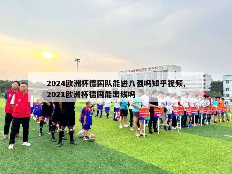 2024欧洲杯德国队能进八强吗知乎视频,2021欧洲杯德国能出线吗