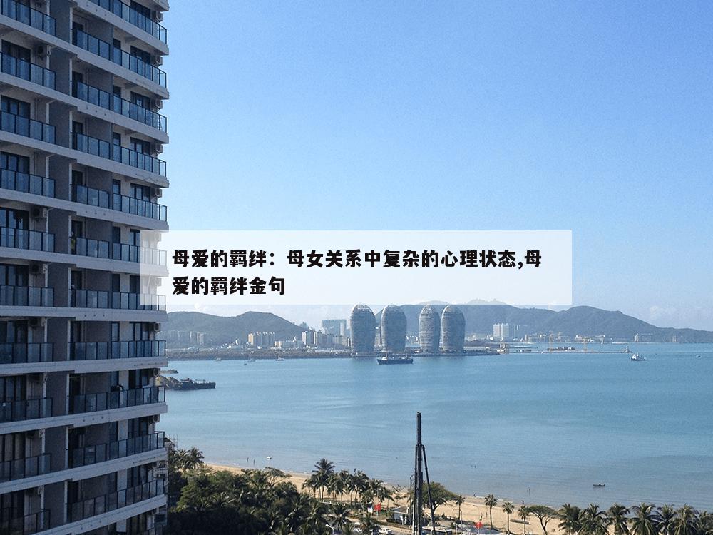 母爱的羁绊：母女关系中复杂的心理状态,母爱的羁绊金句