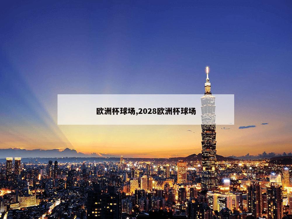 欧洲杯球场,2028欧洲杯球场