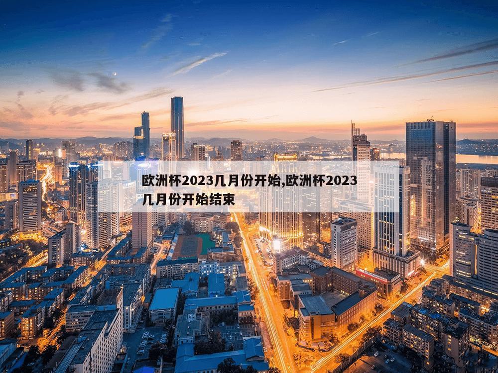 欧洲杯2023几月份开始,欧洲杯2023几月份开始结束