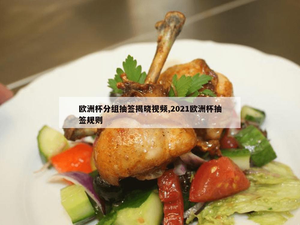 欧洲杯分组抽签揭晓视频,2021欧洲杯抽签规则