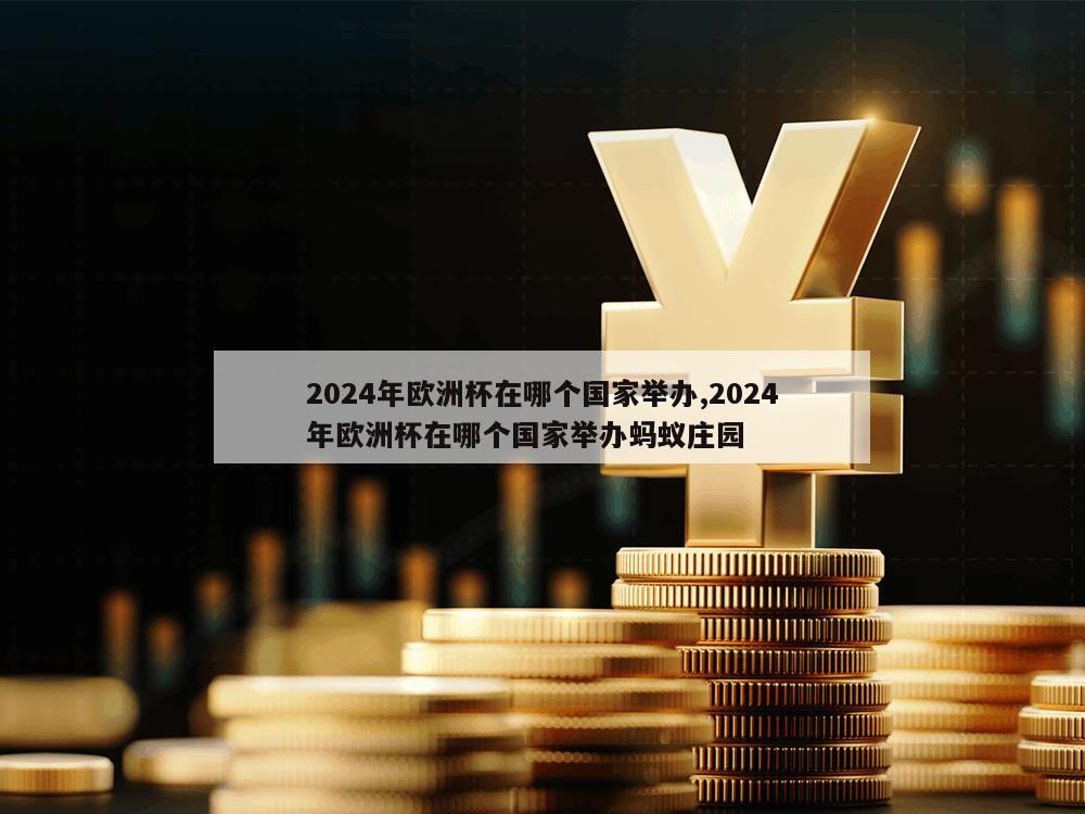 2024年欧洲杯在哪个国家举办,2024年欧洲杯在哪个国家举办蚂蚁庄园