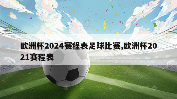 欧洲杯2024赛程表足球比赛,欧洲杯2021赛程表